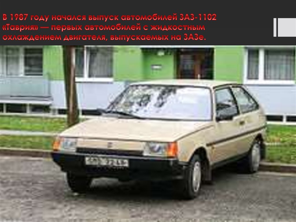 В 1987 году начался выпуск автомобилей ЗАЗ-1102 «Таврия» — первых автомобилей с жидкостным охлаждением двигателя, выпускаемых