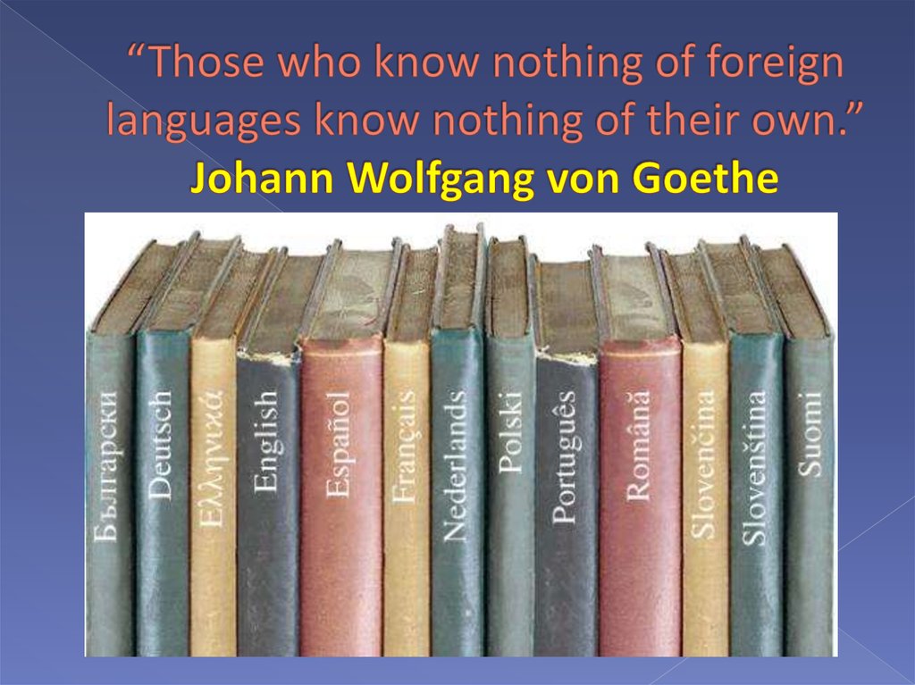 “Those who know nothing of foreign languages know nothing of their own.” Johann Wolfgang von Goethe