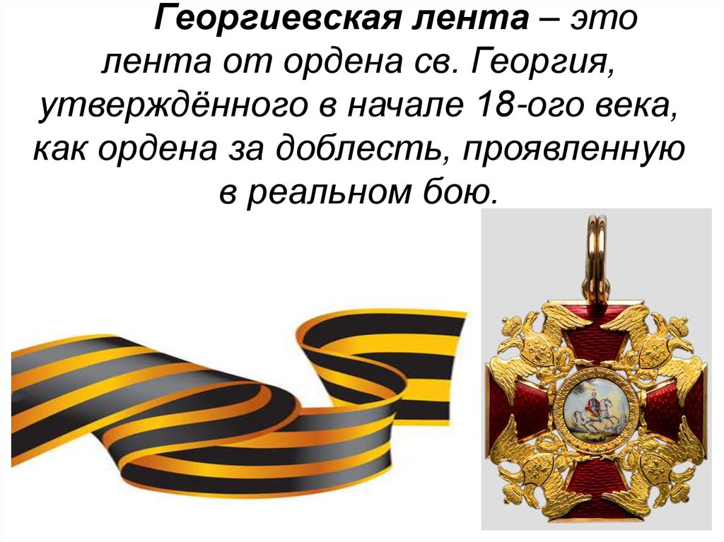 Георгиевская лента – это лента от ордена св. Георгия, утверждённого в начале 18-ого века, как ордена за доблесть, проявленную в
