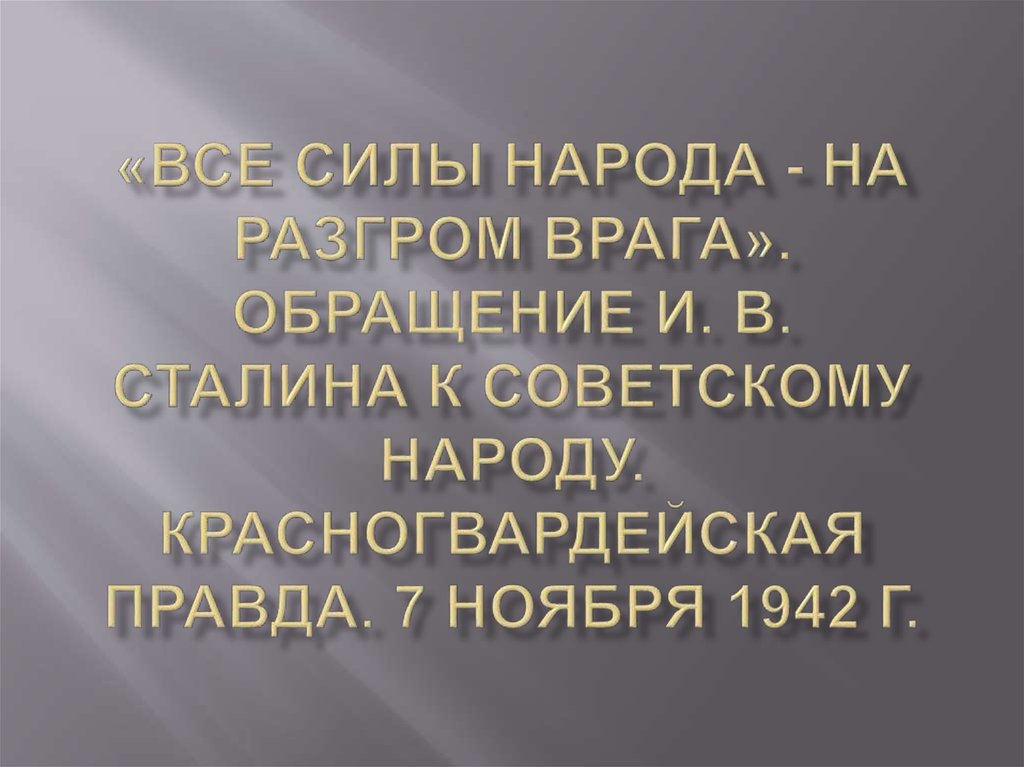 «Все силы народа - на разгром врага». Обращение И. В. Сталина к Советскому народу. Красногвардейская правда. 7 ноября 1942 г.