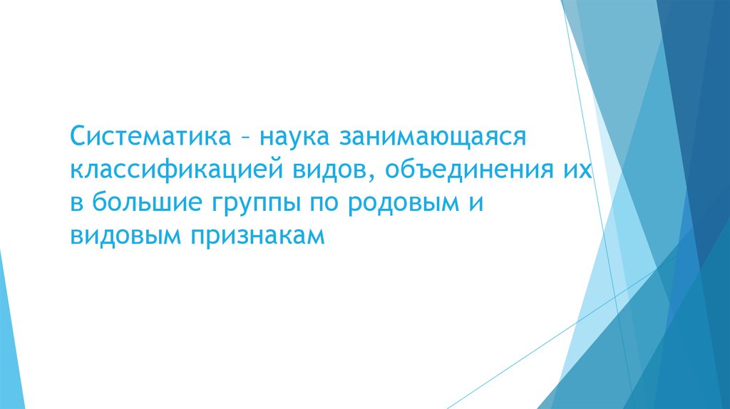 Систематика – наука занимающаяся классификацией видов, объединения их в большие группы по родовым и видовым признакам