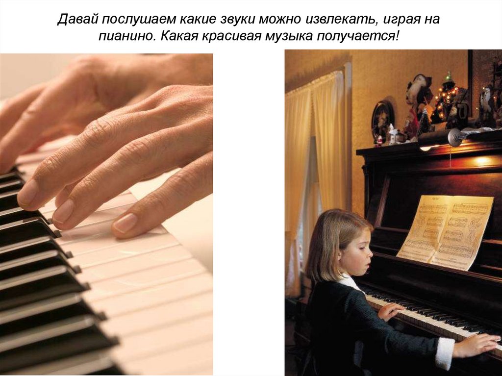 Давай послушаем какие звуки можно извлекать, играя на пианино. Какая красивая музыка получается!