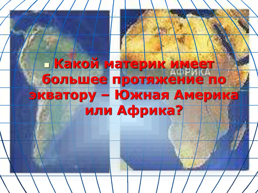 Какой материк находится на экваторе. Протяженность по экватору Южная Америка Африка. Какую форму имеют материки. Положение по отношению к экватору Южная Америка и Австралия. Размеры Южной Америки по экватору.