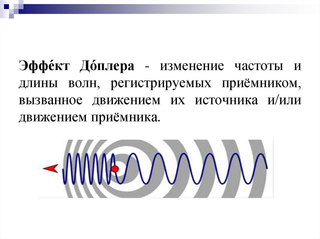 Эффе́кт До́плера - изменение частоты и длины волн, регистрируемых приёмником, вызванное движением их источника и/или движением