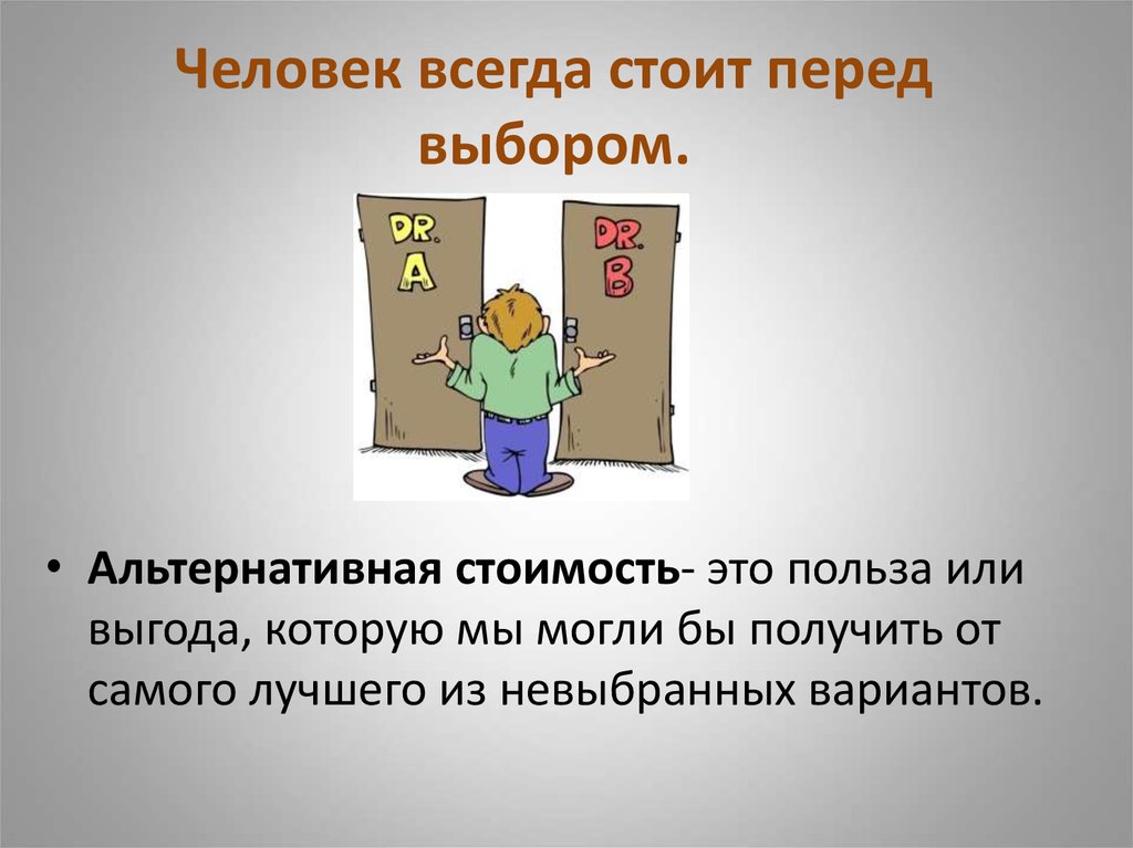 Всегда стоит. Альтернативная стоимость. Альтернативная стоимость это польза. Человек всегда стоит перед выбором. Польза или выгода которую человек мог бы получить от самого лучшего.