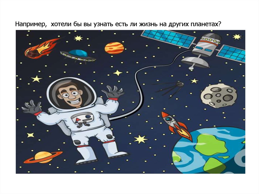 Например, хотели бы вы узнать есть ли жизнь на других планетах?