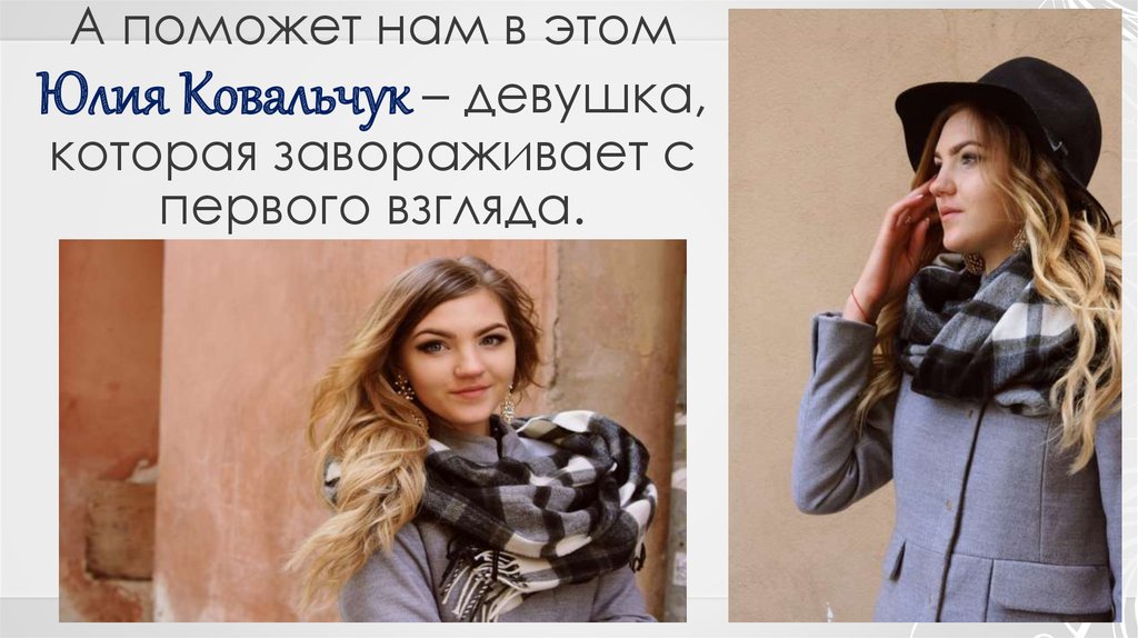 А поможет нам в этом Юлия Ковальчук – девушка, которая завораживает с первого взгляда.