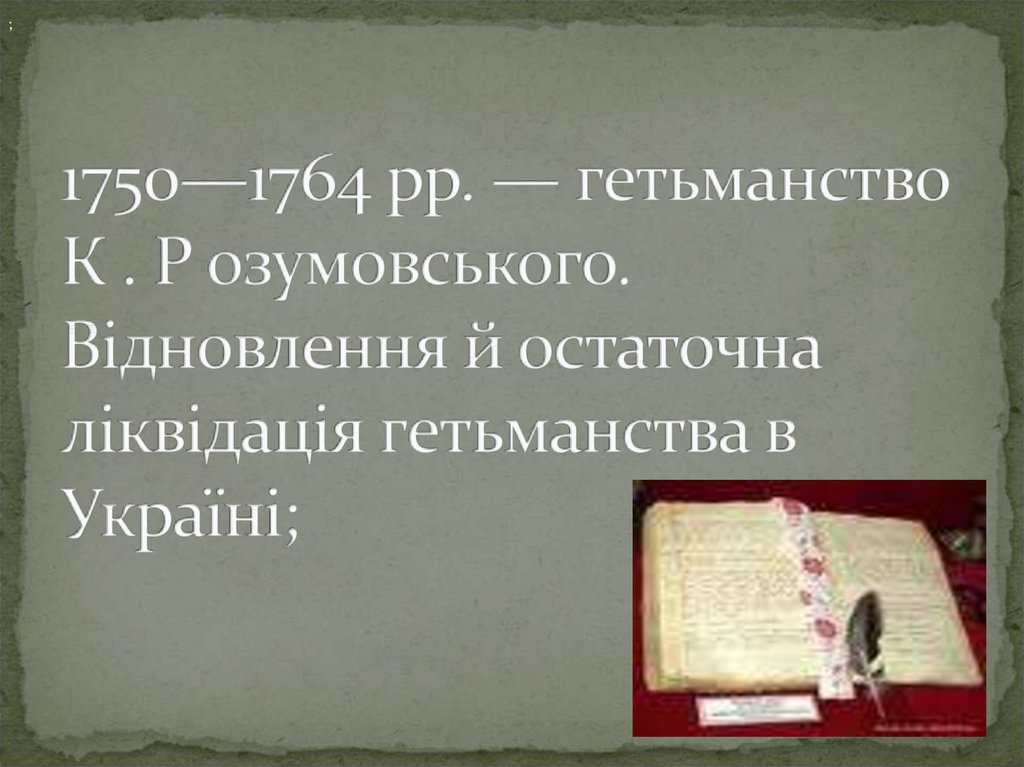 1750—1764 рр. — гетьманство К . Р озумовського. Відновлення й остаточна ліквідація гетьманства в Україні;