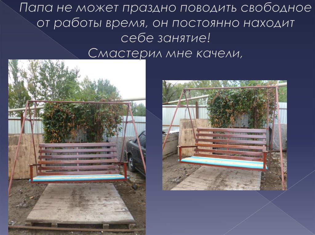 Папа не может праздно поводить свободное от работы время, он постоянно находит себе занятие! Смастерил мне качели,