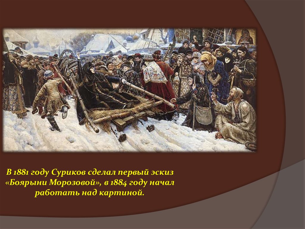 В 1881 году Суриков сделал первый эскиз «Боярыни Морозовой», в 1884 году начал работать над картиной.
