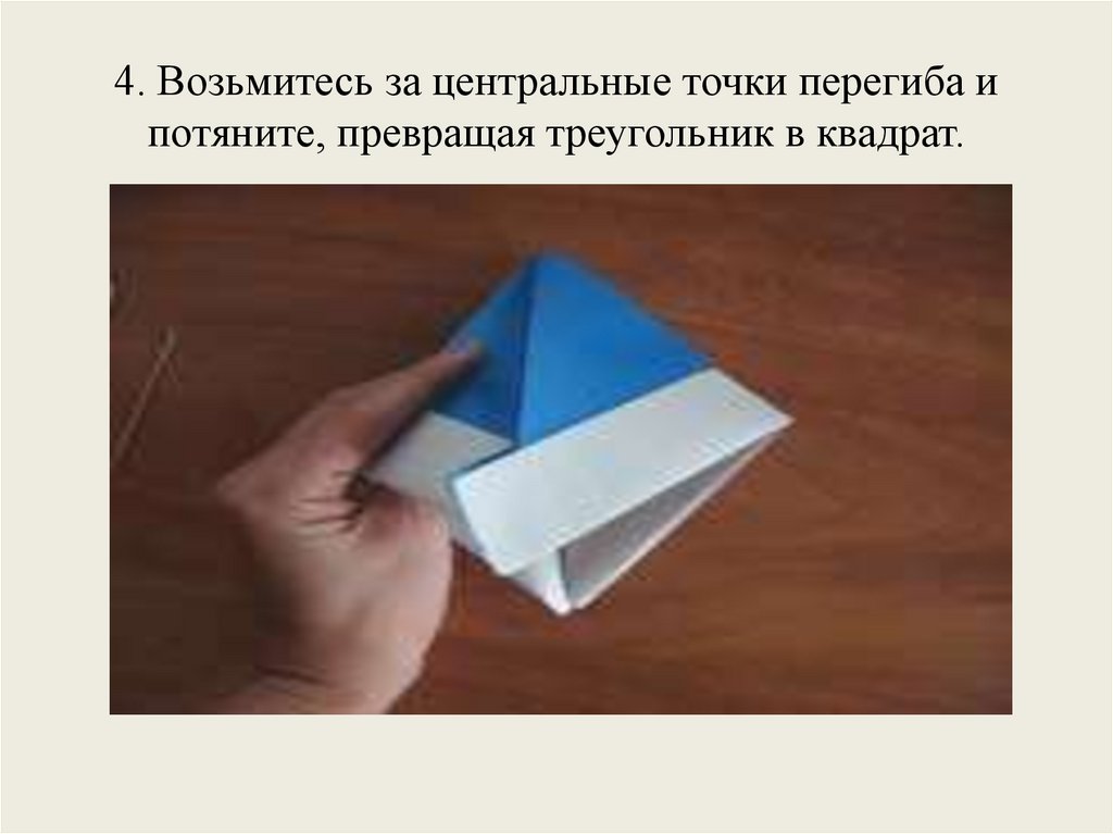 4. Возьмитесь за центральные точки перегиба и потяните, превращая треугольник в квадрат.