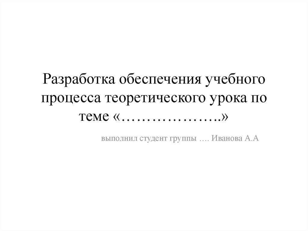 Разработка обеспечения учебного процесса теоретического урока по теме «………………..»