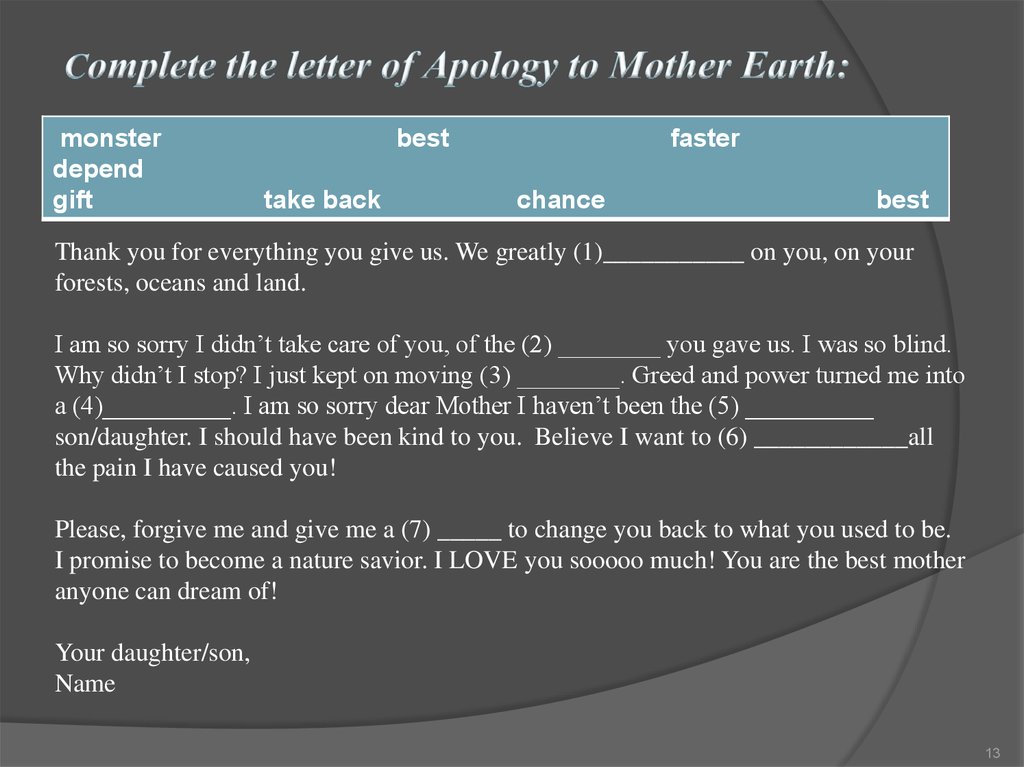 Сomplete the letter of Apology to Mother Earth: Dear Mother Earth!   Thank you for everything you give us. We greatly
