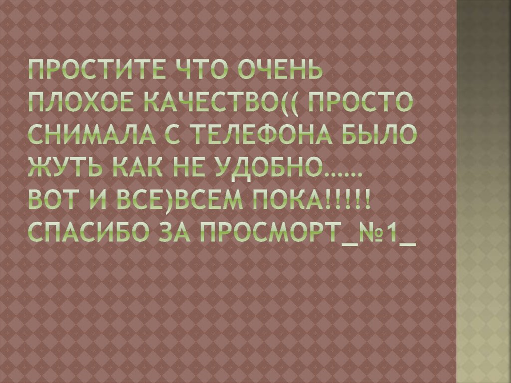 Простите что очень плохое качество(( Просто снимала с телефона было жуть как не удобно…… вот и все)всем пока!!!!! Спасибо за