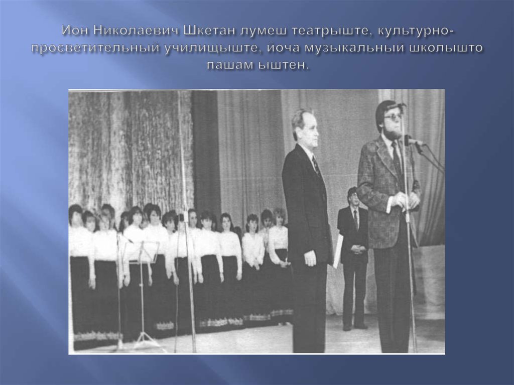 Ион Николаевич Шкетан лумеш театрыште, культурно-просветительный училищыште, йоча музыкальный школышто пашам ыштен.
