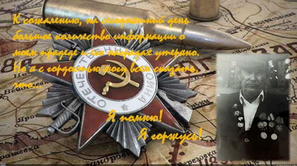 К сожалению, на сегодняшний день большое количество информации о моем прадеде и его наградах утеряно. Но я с гордостью могу