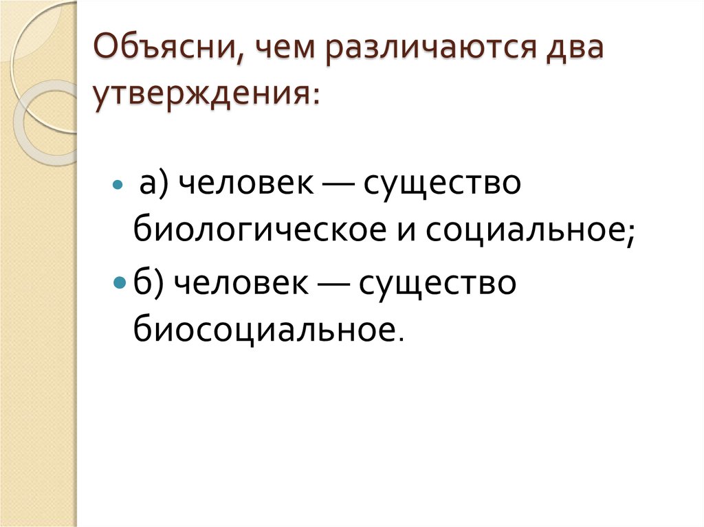 Различают несколько. Объясни чем различаются два утверждения человек. Объясни чем различаются два утверждения человек существо. Человек биологическое и социальное существо объясни. Объясните мысль что человек является существом биологическим.