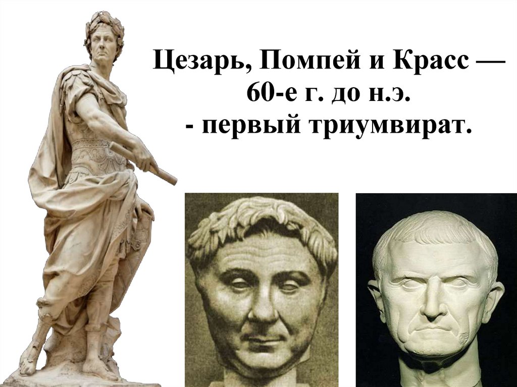 Цезарь, Помпей и Красс — 60-е г. до н.э. - первый триумвират.