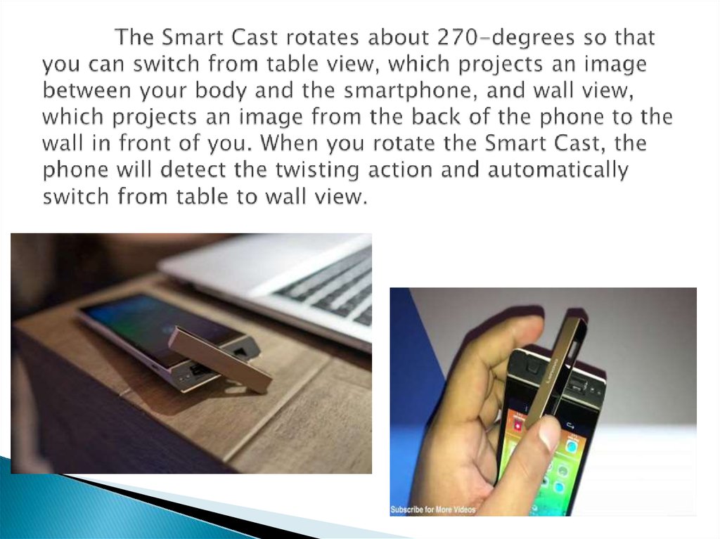 The Smart Cast rotates about 270-degrees so that you can switch from table view, which projects an image between your body and