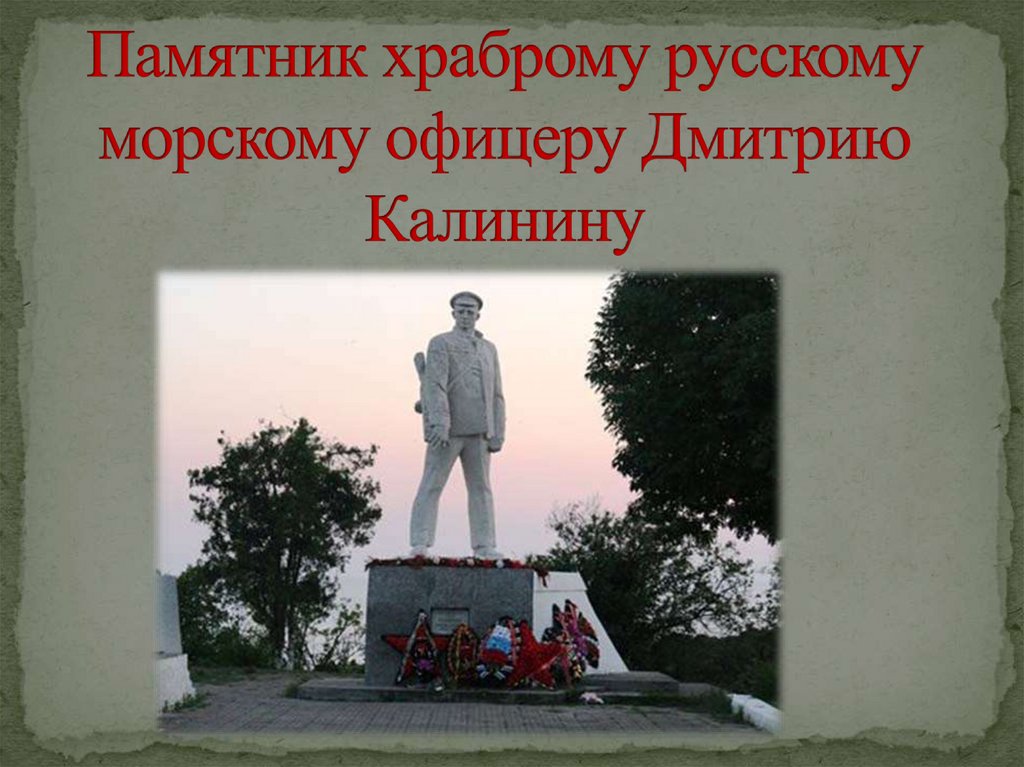 Памятник храброму русскому морскому офицеру Дмитрию Калинину