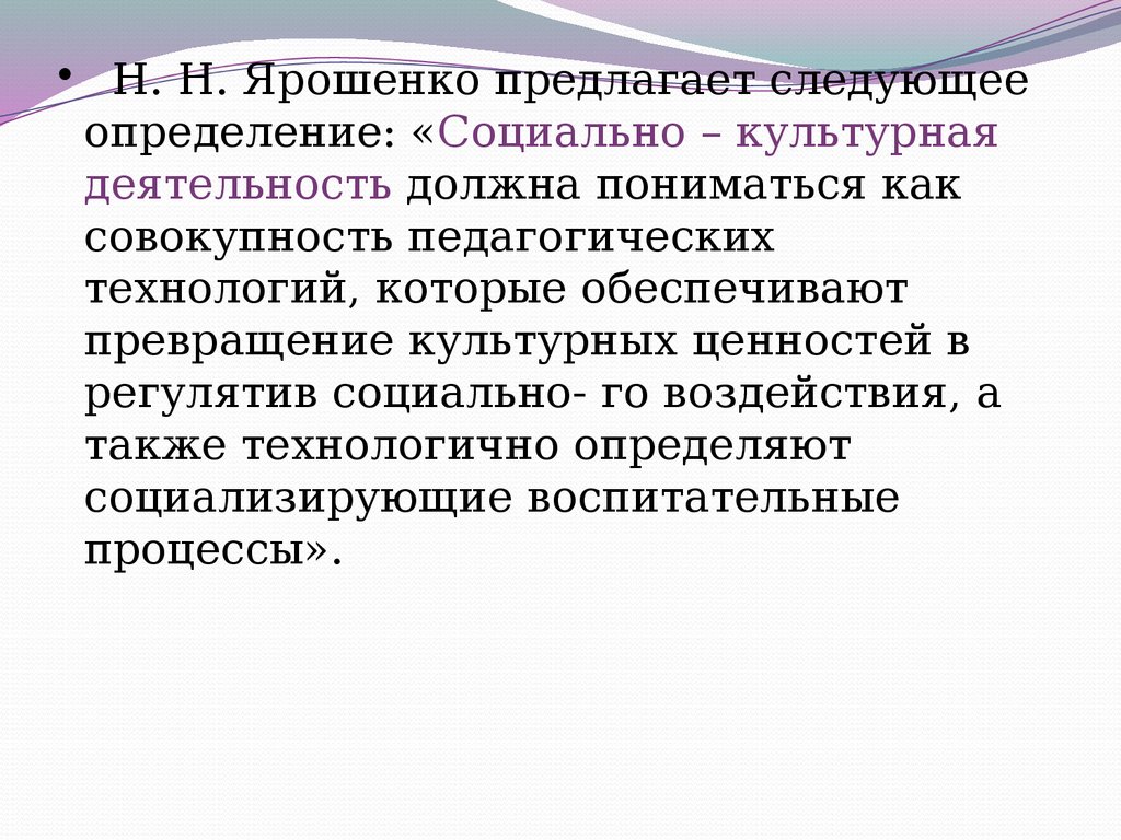 Н. Н. Ярошенко предлагает следующее определение: «Социально – культурная деятельность должна пониматься как совокупность