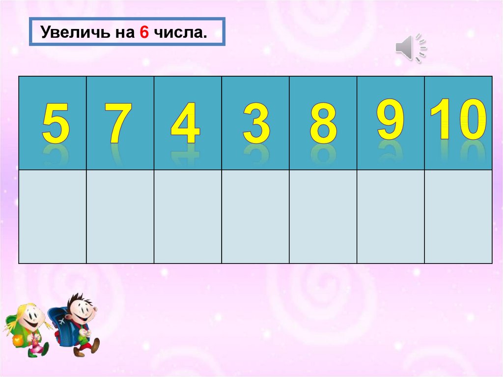 Увеличение на 5. Увеличь на 6. Увеличить на 7. Увеличь на 7 цифра 6. Увеличь на 6 число 8.