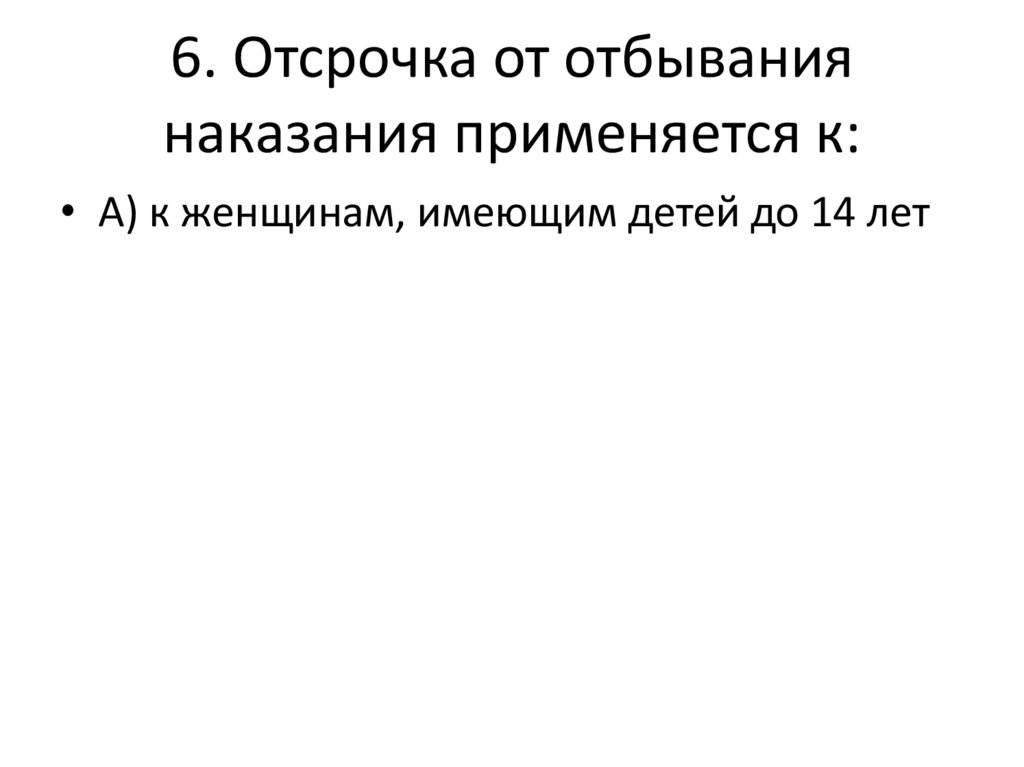 6. Отсрочка от отбывания наказания применяется к: