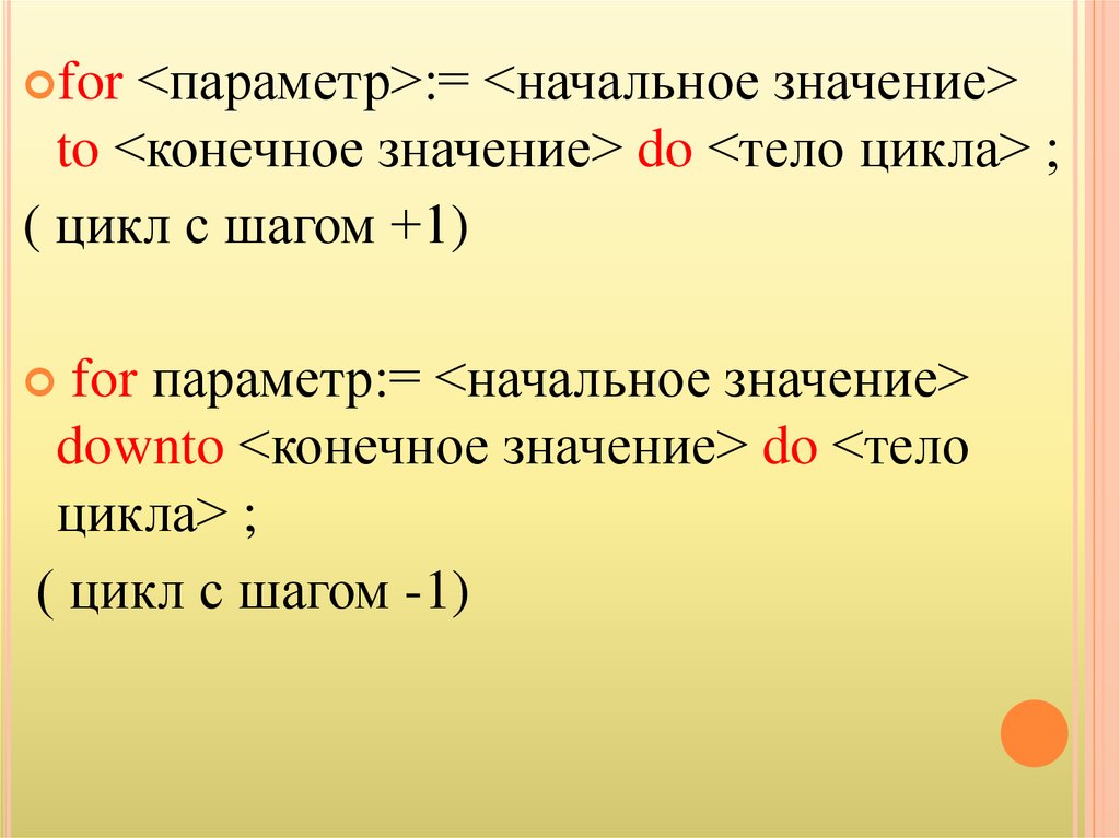 Начальное значение. For < параметр> =<начальное значение>. For параметр начальное_значение to конечное_значение. For параметр начальное_значение to конечное_значение do оператор. Конечное значение цикла.