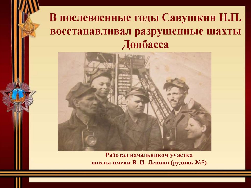В послевоенные годы Савушкин Н.П. восстанавливал разрушенные шахты Донбасса