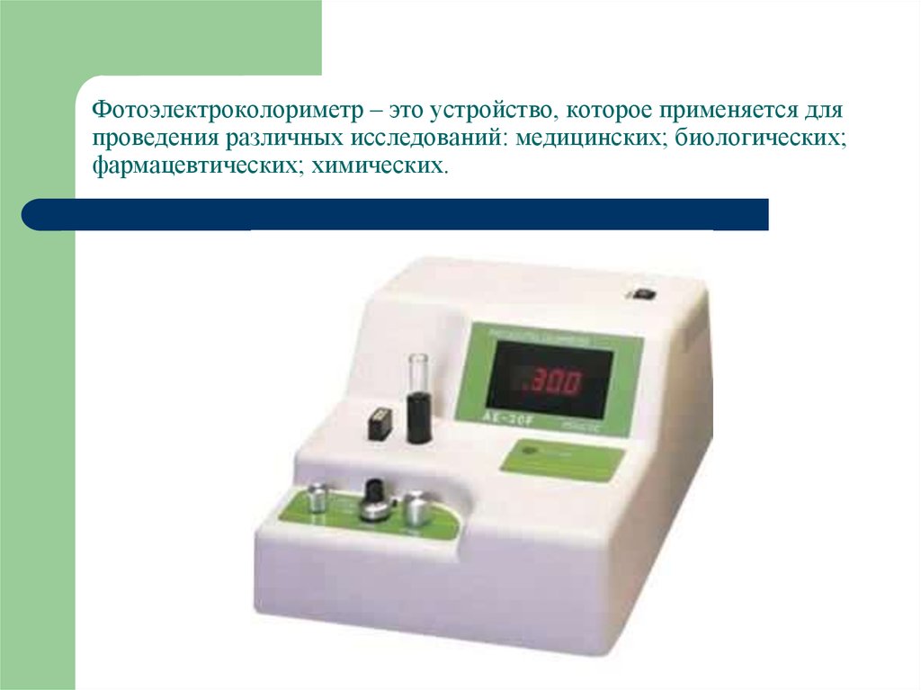 Фотоэлектроколориметр – это устройство, которое применяется для проведения различных исследований: медицинских; биологических;