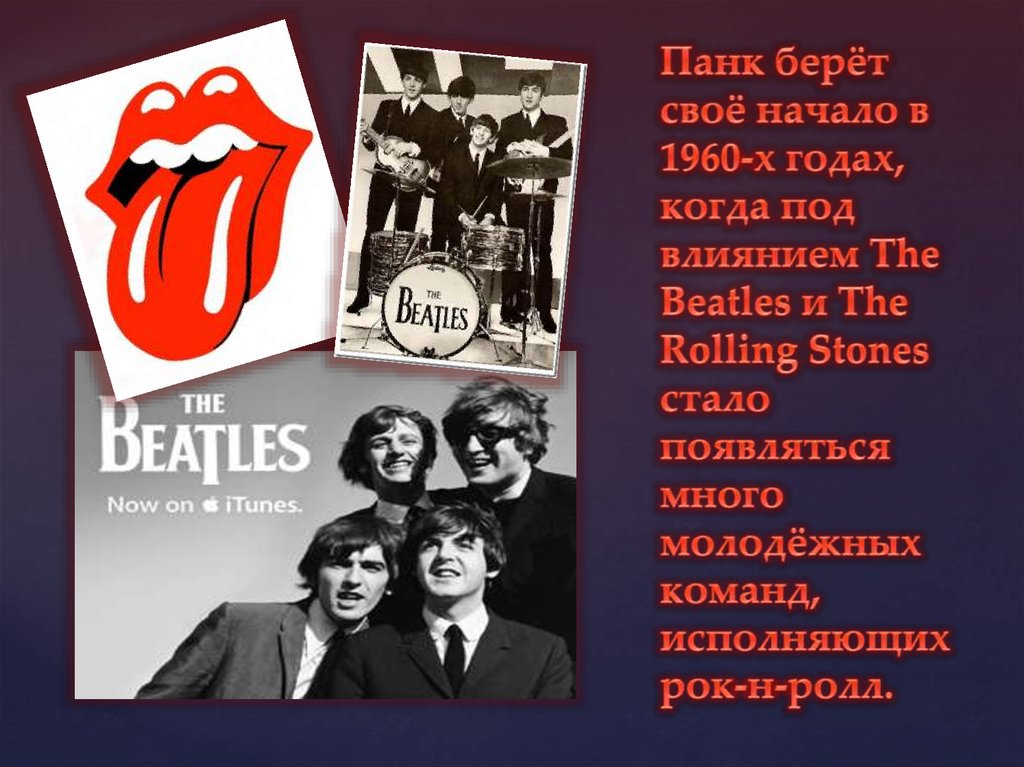 Панк берёт своё начало в 1960-х годах, когда под влиянием The Beatles и The Rolling Stones стало появляться много молодёжных