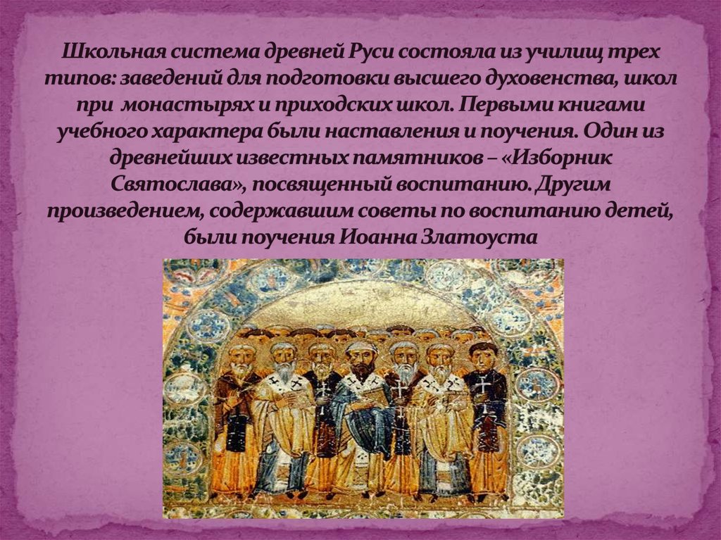 Школьная система древней Руси состояла из училищ трех типов: заведений для подготовки высшего духовенства, школ при монастырях