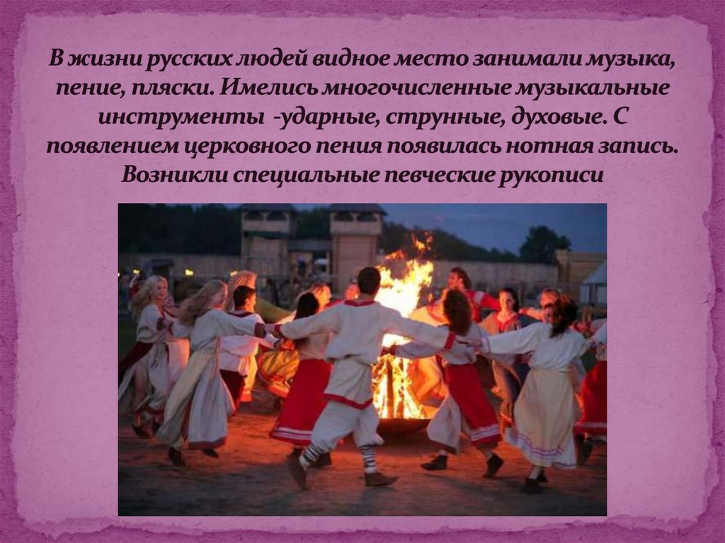 В жизни русских людей видное место занимали музыка, пение, пляски. Имелись многочисленные музыкальные инструменты -ударные,