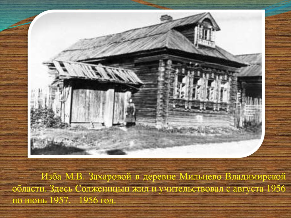 Изба М.В. Захаровой в деревне Мильцево Владимирской области. Здесь Солженицын жил и учительствовал с августа 1956 по июнь 1957.