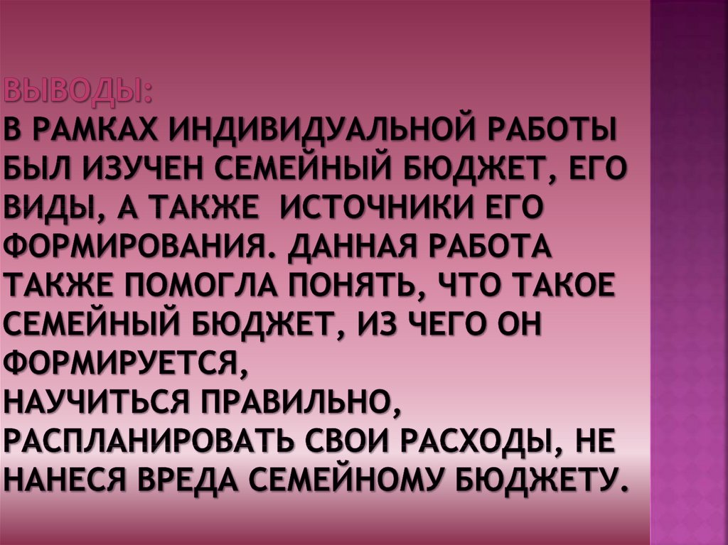 Выводы: В рамках индивидуальной работы был изучен семейный бюджет, его виды, а также источники его формирования. Данная работа