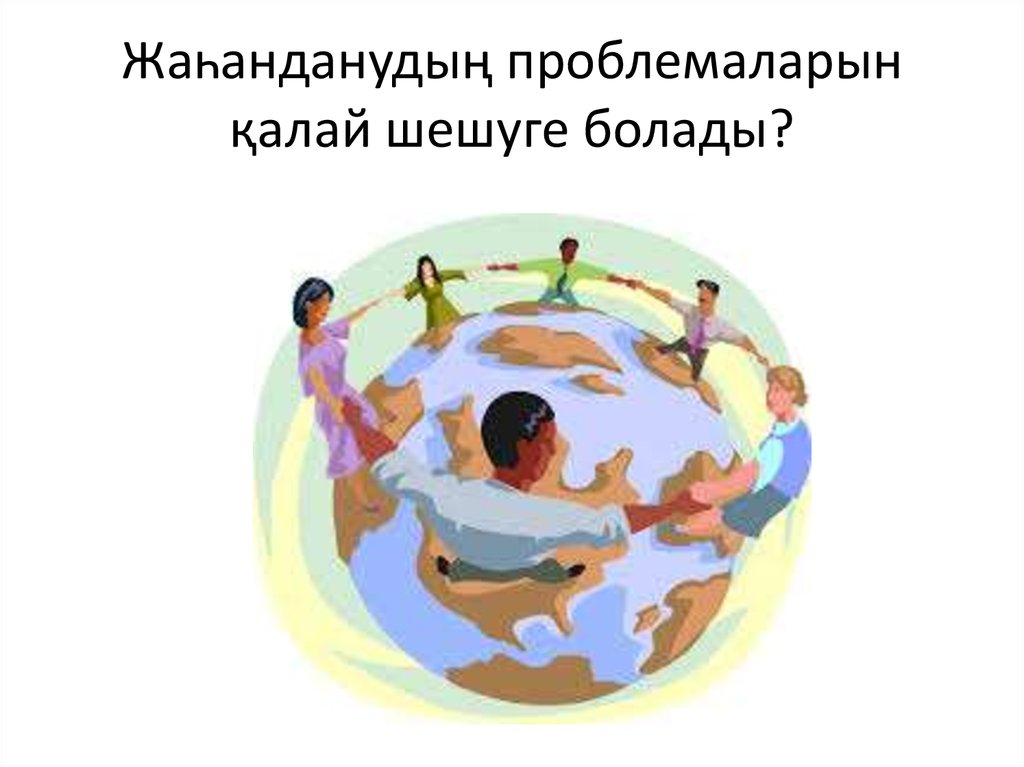 Жаһанданудың проблемаларын қалай шешуге болады?
