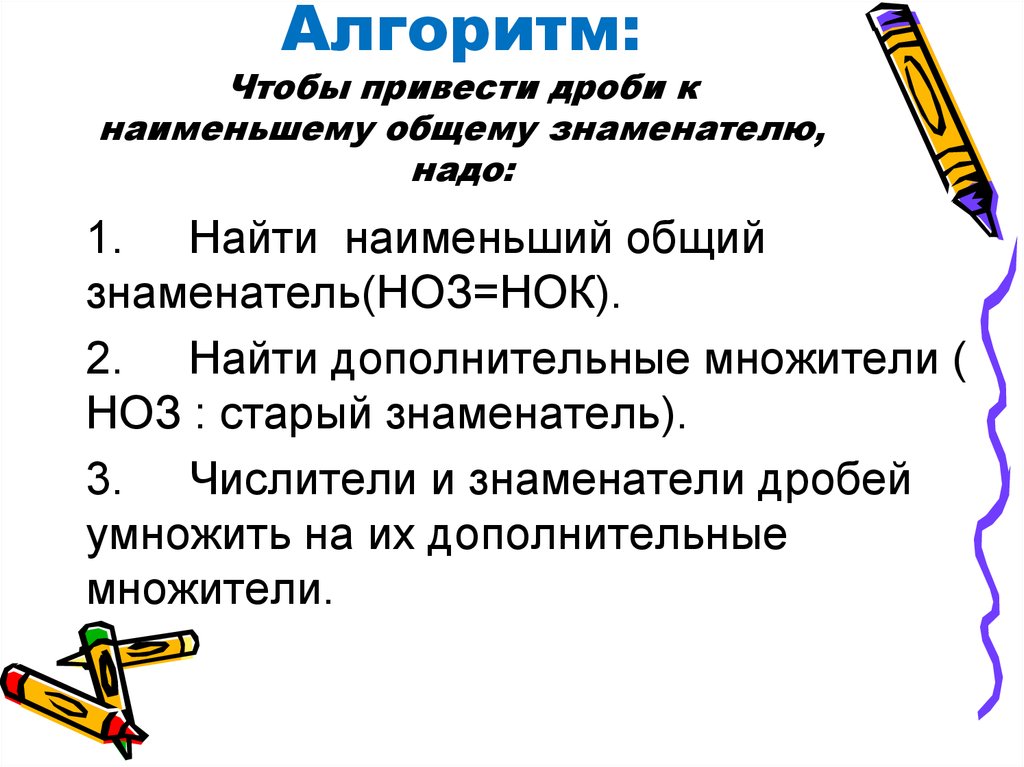 Алгоритм: Чтобы привести дроби к наименьшему общему знаменателю, надо: