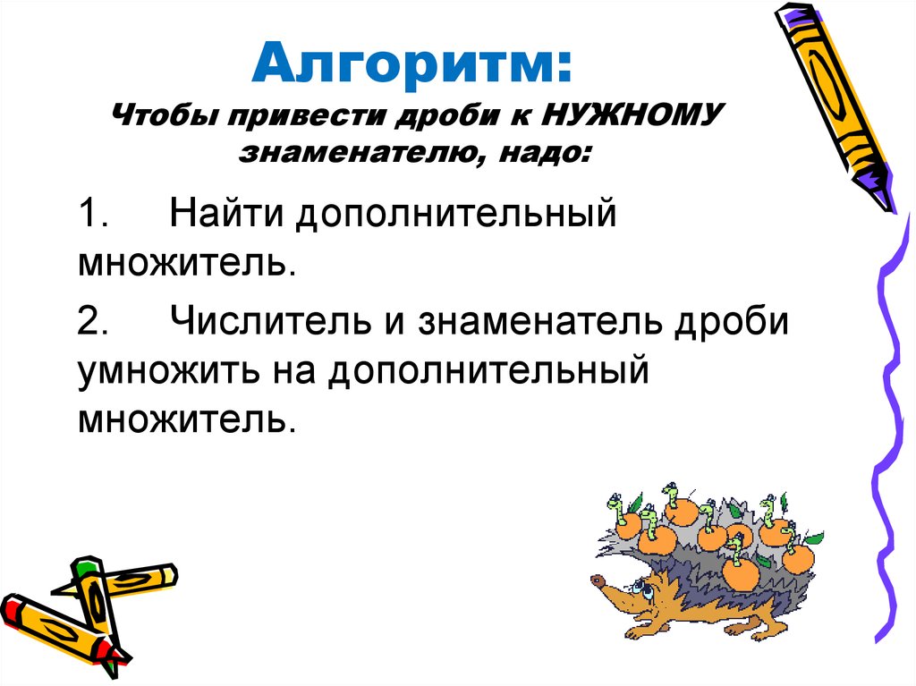 Алгоритм: Чтобы привести дроби к НУЖНОМУ знаменателю, надо: