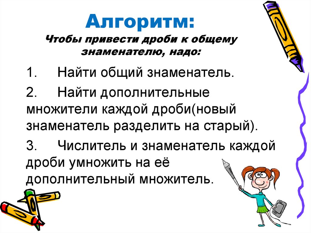 Алгоритм: Чтобы привести дроби к общему знаменателю, надо: