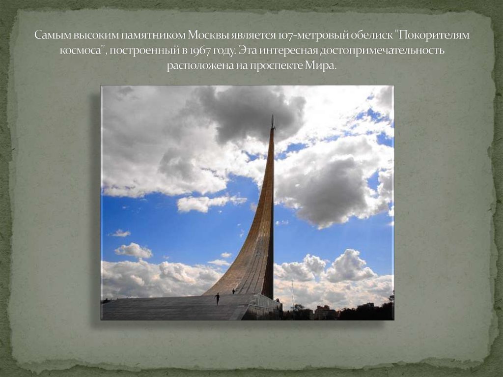 Самым высоким памятником Москвы является 107-метровый обелиск "Покорителям космоса", построенный в 1967 году. Эта интересная
