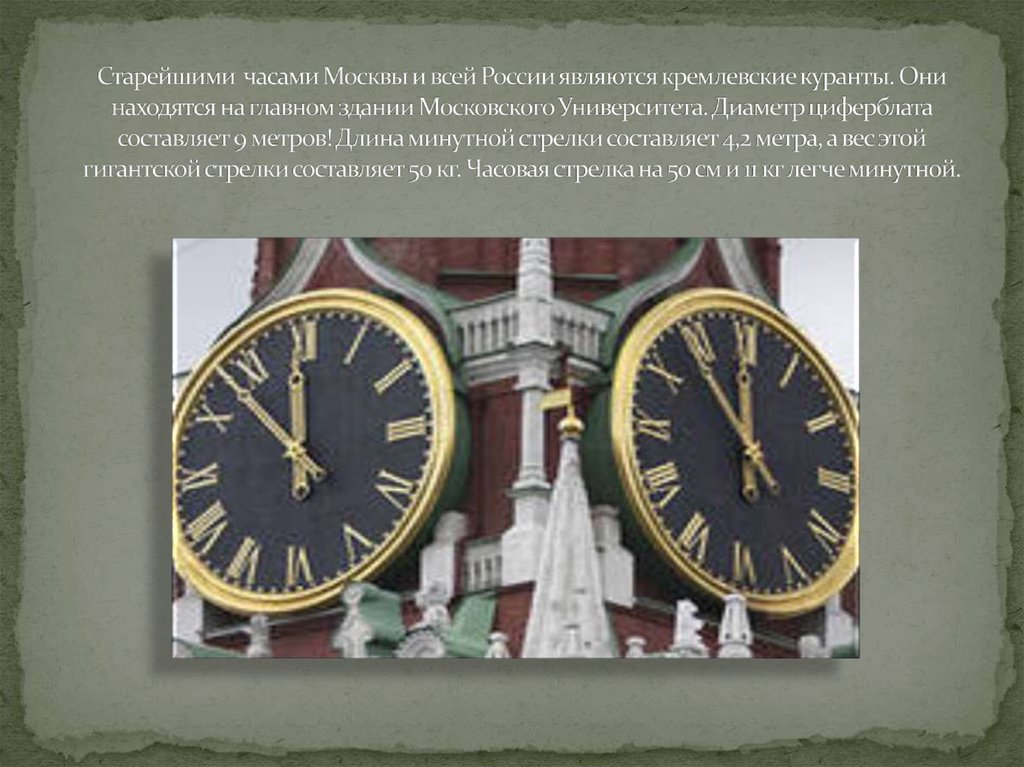 Старейшими часами Москвы и всей России являются кремлевские куранты. Они находятся на главном здании Московского Университета.
