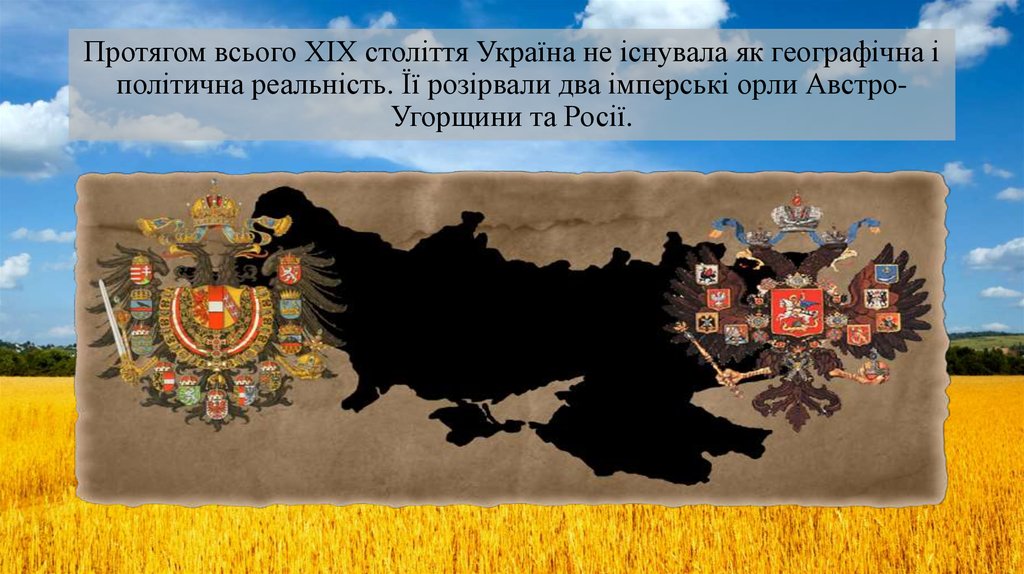 Протягом всього ХІХ століття Україна не існувала як географічна і політична реальність. Її розірвали два імперські орли