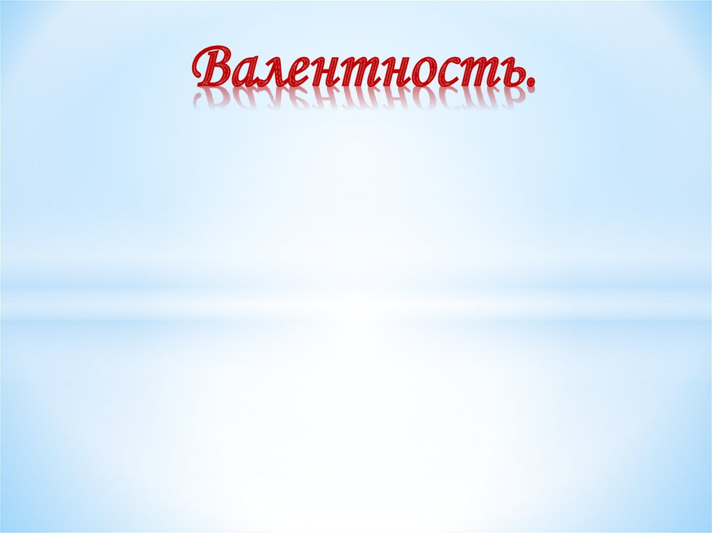 Валентность (от латинского valentia – «сила») - презентация онлайн