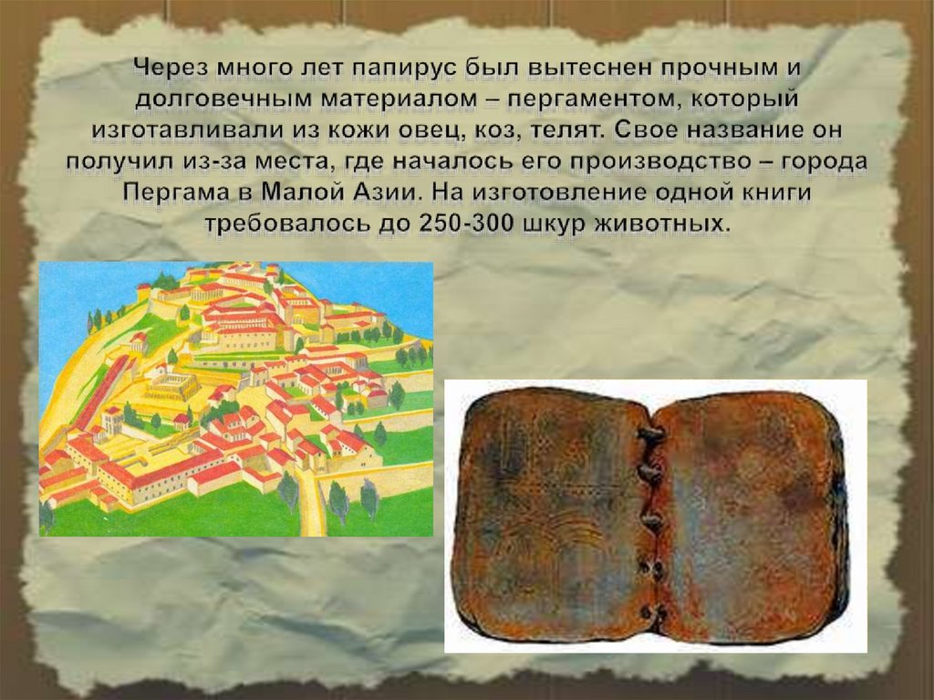Через много лет папирус был вытеснен прочным и долговечным материалом – пергаментом, который изготавливали из кожи овец, коз,