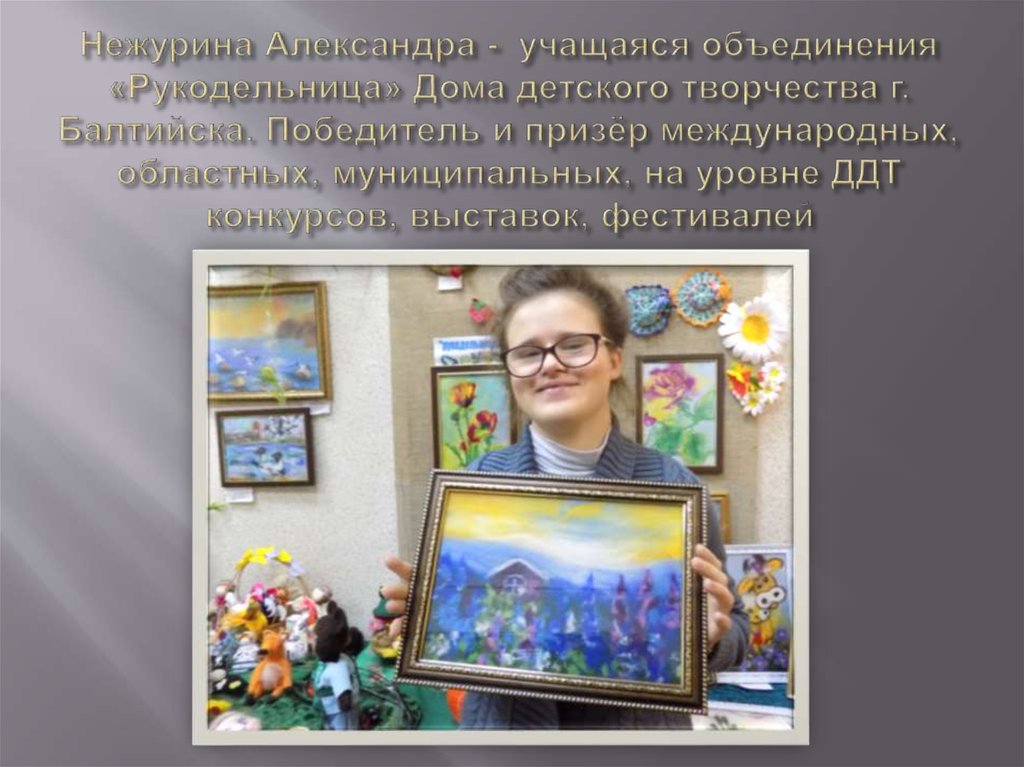Нежурина Александра - учащаяся объединения «Рукодельница» Дома детского творчества г. Балтийска. Победитель и призёр