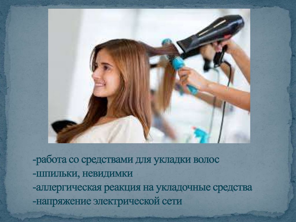 -работа со средствами для укладки волос -шпильки, невидимки -аллергическая реакция на укладочные средства -напряжение