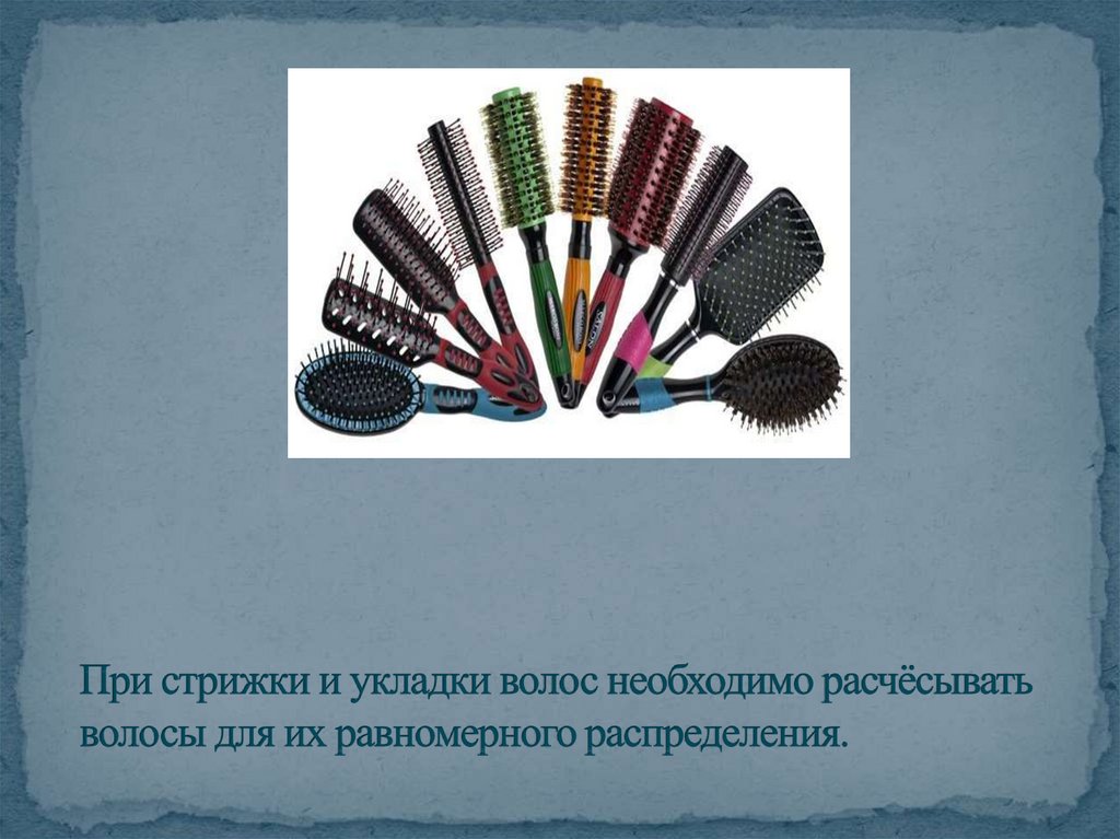 При стрижки и укладки волос необходимо расчёсывать волосы для их равномерного распределения.