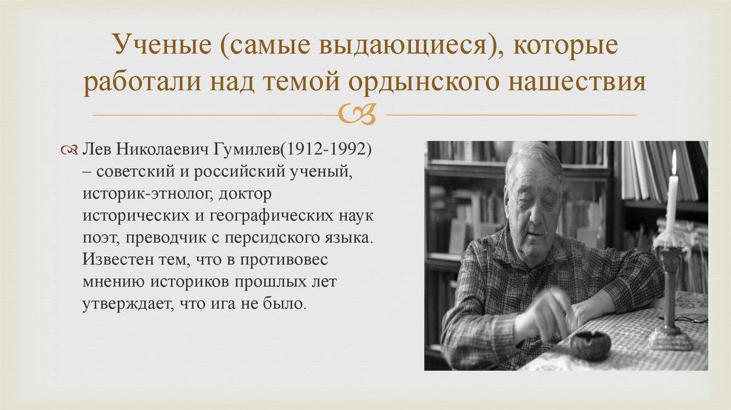 Лев Николаевич Гумилев (1912-1992) « ученый, историк, этнолог». Лев Николаевич Гумилёв — Советский и российский учёный. Лев Николаевич Гумилёв (1912 – 1992). 1912 — 1992 Лев Гумилев Советский историк-этнолог, поэт,.