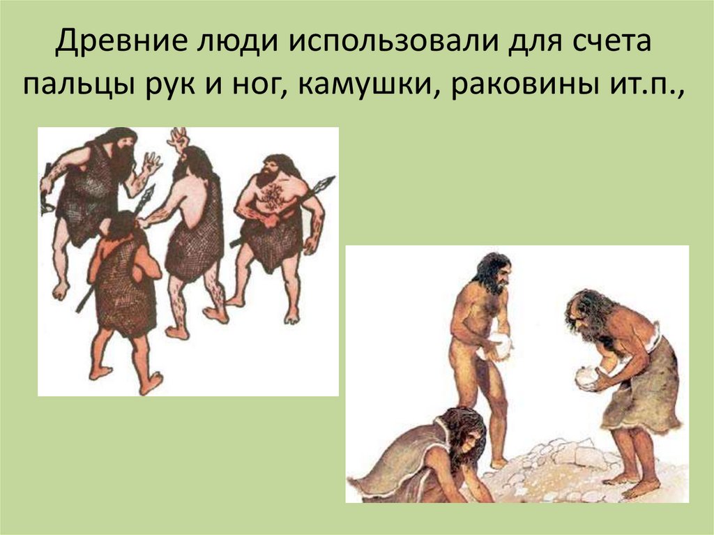 Древние люди использовали для счета пальцы рук и ног, камушки, раковины ит.п.,