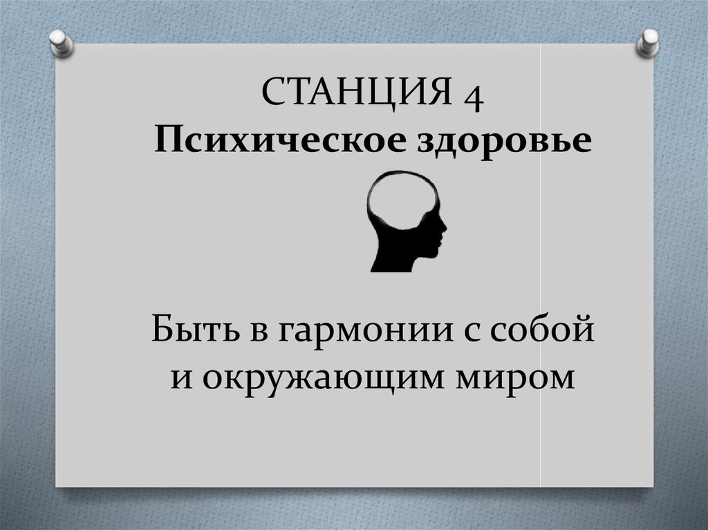 СТАНЦИЯ 4 Психическое здоровье Быть в гармонии с собой и окружающим миром